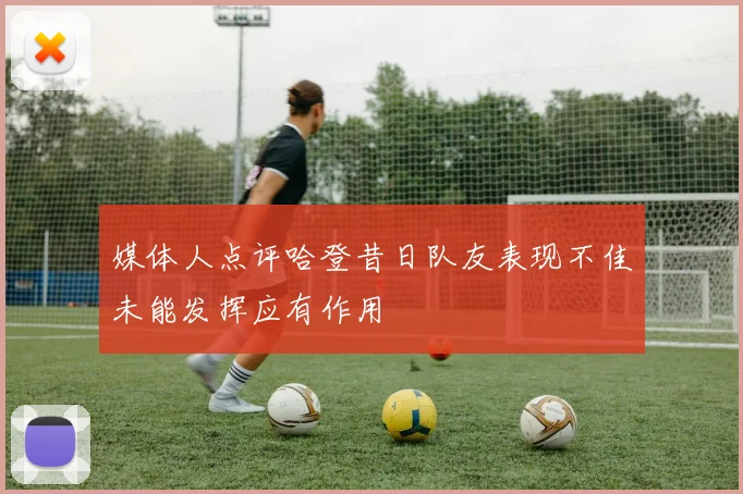 媒体人点评哈登昔日队友表现不佳未能发挥应有作用