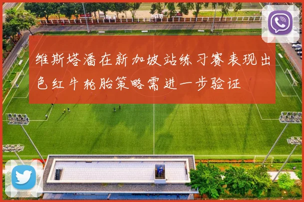 维斯塔潘在新加坡站练习赛表现出色红牛轮胎策略需进一步验证