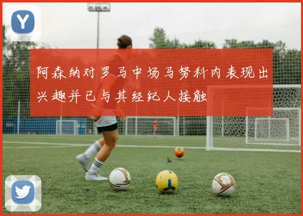 阿森纳对罗马中场马努科内表现出兴趣并已与其经纪人接触