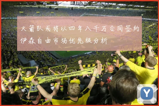 火箭队或将以四年八千万合同签约伊森自由市场优先级分析