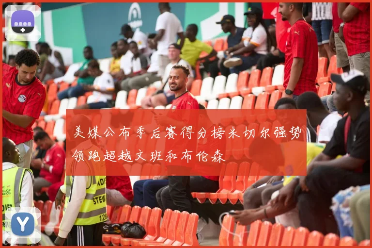 美媒公布季后赛得分榜米切尔强势领跑超越文班和布伦森