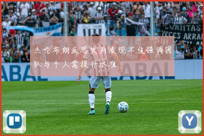 杰伦布朗反思失利表现不佳强调团队与个人需提升水准