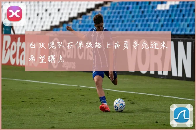 白玫瑰队在保级路上奋勇争先迎来希望曙光