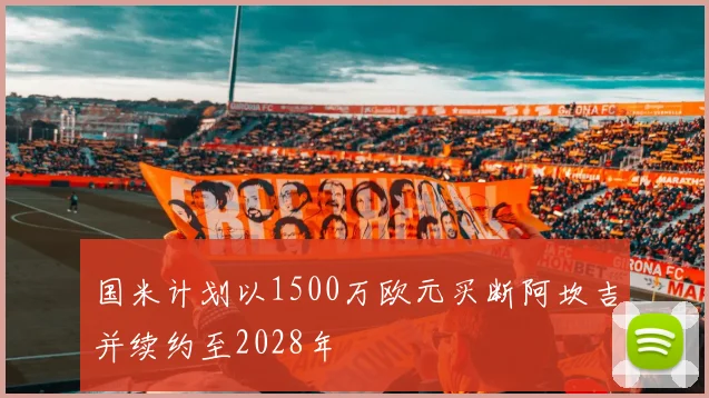 国米计划以1500万欧元买断阿坎吉并续约至2028年