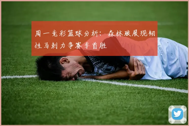 周一竞彩篮球分析：森林狼展现韧性马刺力争赛季首胜
