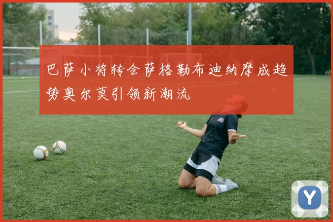 巴萨小将转会萨格勒布迪纳摩成趋势奥尔莫引领新潮流