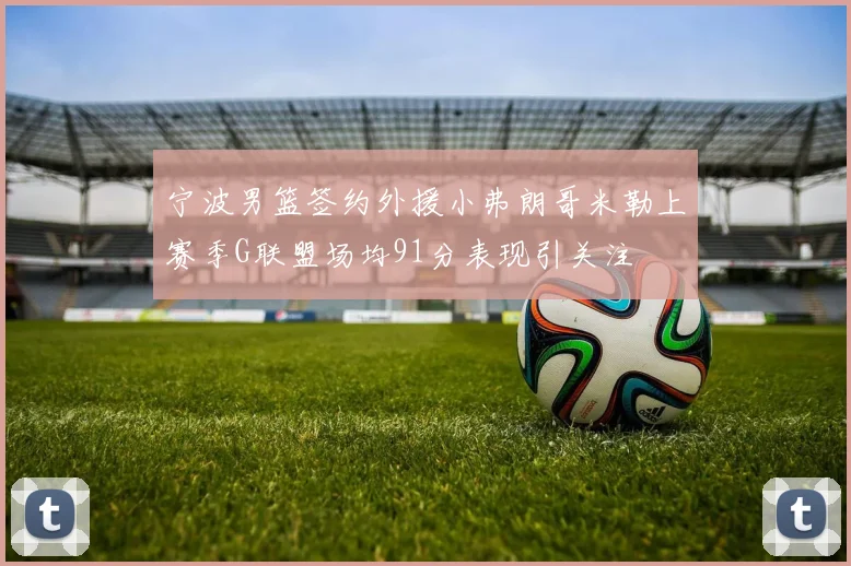 宁波男篮签约外援小弗朗哥米勒上赛季G联盟场均91分表现引关注